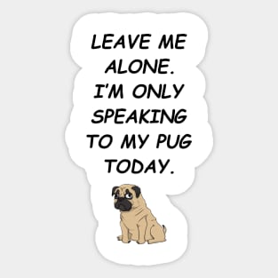 Leave Me Alone I'm Only Speaking To My Pug Today Sticker